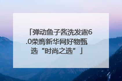 弹动鱼子酱洗发露6.0荣膺新华网好物甄选“时尚之选”