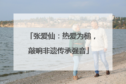 张爱仙：热爱为槌，敲响非遗传承强音