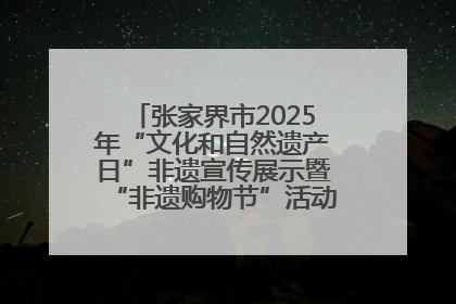 张家界市2025年“文化和自然遗产日”非遗宣传展示暨“非遗购物节”活动在慈利县盛大启幕