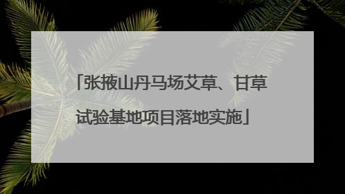 张掖山丹马场艾草、甘草试验基地项目落地实施