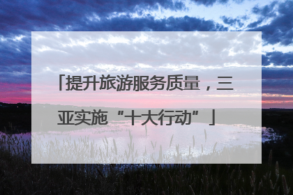 提升旅游服务质量，三亚实施“十大行动”