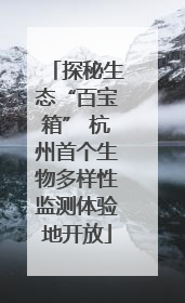 探秘生态“百宝箱” 杭州首个生物多样性监测体验地开放