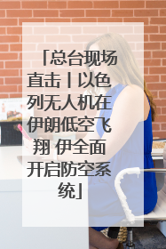 总台现场直击丨以色列无人机在伊朗低空飞翔 伊全面开启防空系统