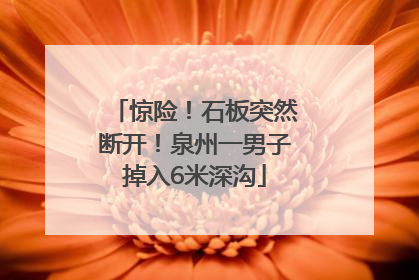 惊险！石板突然断开！泉州一男子掉入6米深沟
