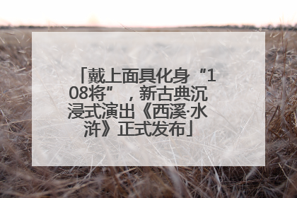 戴上面具化身“108将”，新古典沉浸式演出《西溪·水浒》正式发布