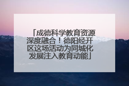成德科学教育资源深度融合！德阳经开区这场活动为同城化发展注入教育动能