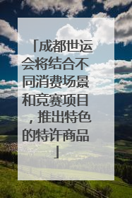 成都世运会将结合不同消费场景和竞赛项目，推出特色的特许商品
