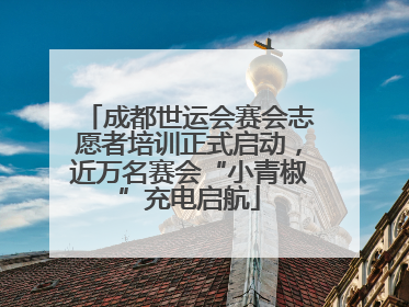 成都世运会赛会志愿者培训正式启动，近万名赛会“小青椒”充电启航