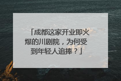 成都这家开业即火爆的川剧院，为何受到年轻人追捧？