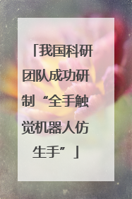 我国科研团队成功研制“全手触觉机器人仿生手”