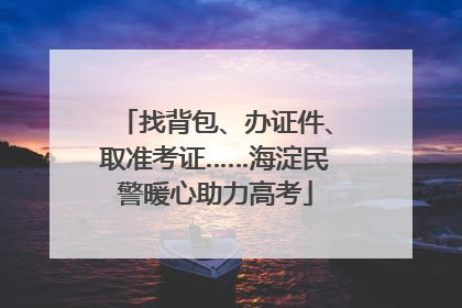 找背包、办证件、取准考证……海淀民警暖心助力高考
