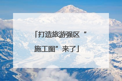 打造旅游强区“施工图”来了