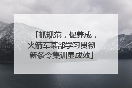抓规范，促养成，火箭军某部学习贯彻新条令集训显成效