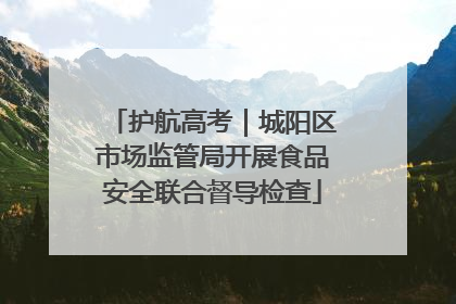 护航高考｜城阳区市场监管局开展食品安全联合督导检查