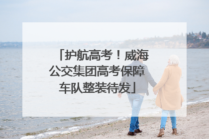 护航高考！威海公交集团高考保障车队整装待发
