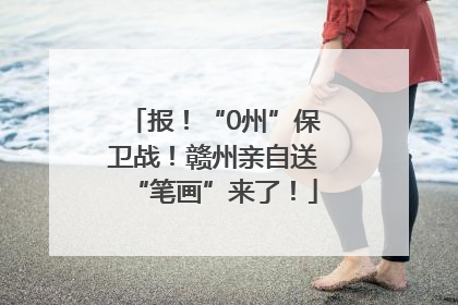 报！“0州”保卫战！赣州亲自送“笔画”来了！