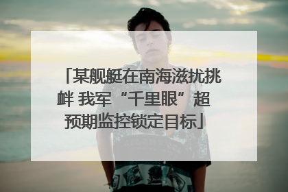 某舰艇在南海滋扰挑衅 我军“千里眼”超预期监控锁定目标