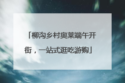 柳沟乡村奥莱端午开街，一站式逛吃游购