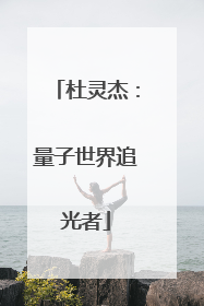 杜灵杰：量子世界追光者