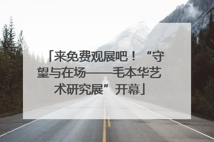 来免费观展吧！“守望与在场——毛本华艺术研究展”开幕