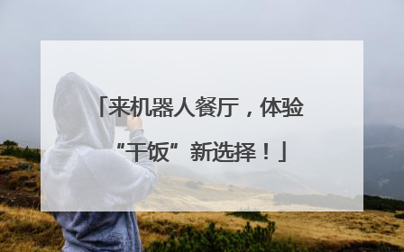 来机器人餐厅，体验“干饭”新选择！