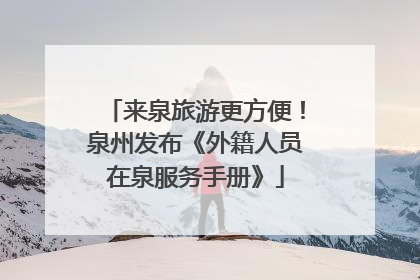 来泉旅游更方便！泉州发布《外籍人员在泉服务手册》
