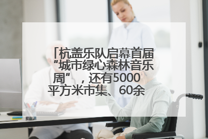 杭盖乐队启幕首届“城市绿心森林音乐周”，还有5000平方米市集、60余场免费活动等你来