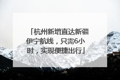 杭州新增直达新疆伊宁航线，只需6小时，实现便捷出行