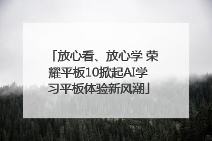放心看、放心学 荣耀平板10掀起AI学习平板体验新风潮