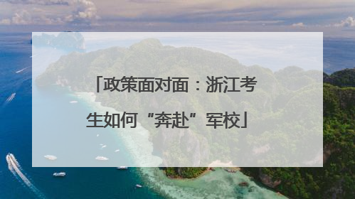 政策面对面：浙江考生如何“奔赴”军校