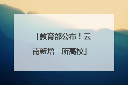 教育部公布！云南新增一所高校