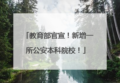 教育部官宣！新增一所公安本科院校！
