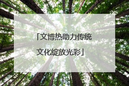 文博热助力传统文化绽放光彩