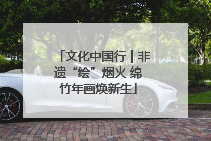 文化中国行｜非遗“绘”烟火 绵竹年画焕新生