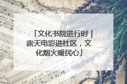 文化书院进行时｜露天电影进社区，文化烟火暖民心