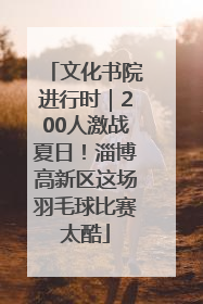 文化书院进行时｜200人激战夏日！淄博高新区这场羽毛球比赛太酷