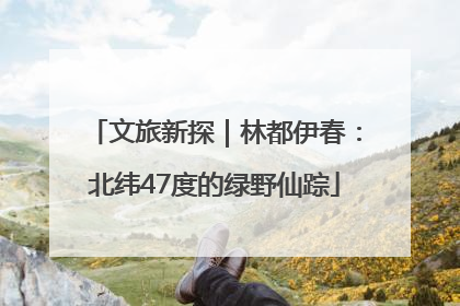 文旅新探｜林都伊春：北纬47度的绿野仙踪