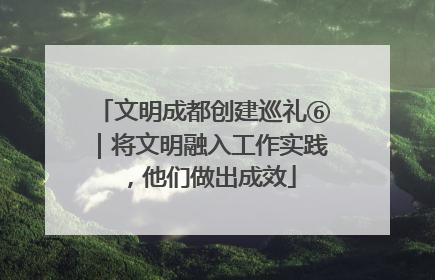 文明成都创建巡礼⑥｜将文明融入工作实践，他们做出成效