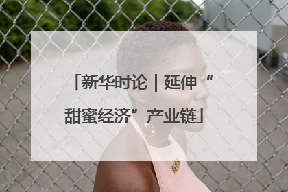 新华时论｜延伸“甜蜜经济”产业链