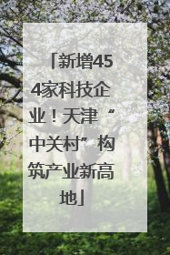 新增454家科技企业！天津“中关村”构筑产业新高地