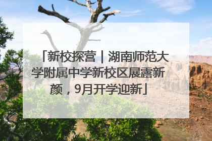新校探营｜湖南师范大学附属中学新校区展露新颜，9月开学迎新