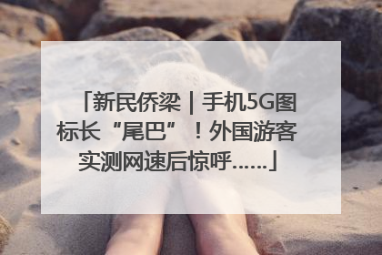 新民侨梁｜手机5G图标长“尾巴”！外国游客实测网速后惊呼……