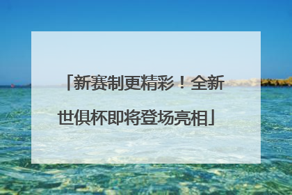新赛制更精彩！全新世俱杯即将登场亮相