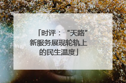 时评：“天路”新服务展现轮轨上的民生温度