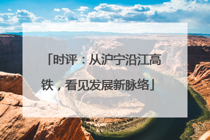 时评：从沪宁沿江高铁，看见发展新脉络