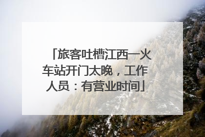 旅客吐槽江西一火车站开门太晚，工作人员：有营业时间