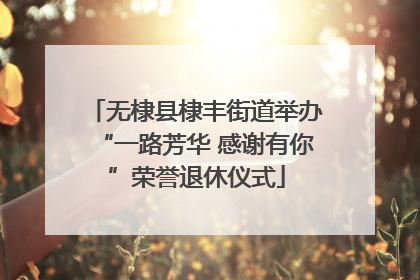 无棣县棣丰街道举办“一路芳华 感谢有你”荣誉退休仪式