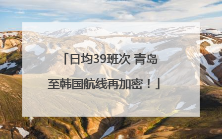 日均39班次 青岛至韩国航线再加密！