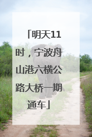 明天11时，宁波舟山港六横公路大桥一期通车