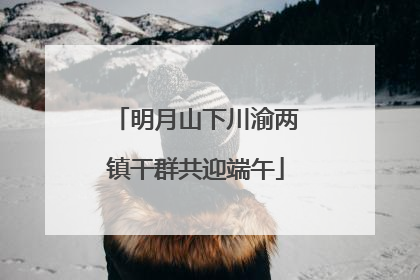 明月山下川渝两镇干群共迎端午